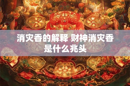 消灾香的解释 财神消灾香是什么兆头