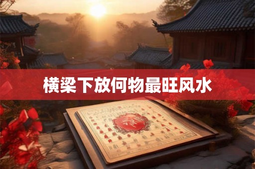 横梁下放何物最旺风水