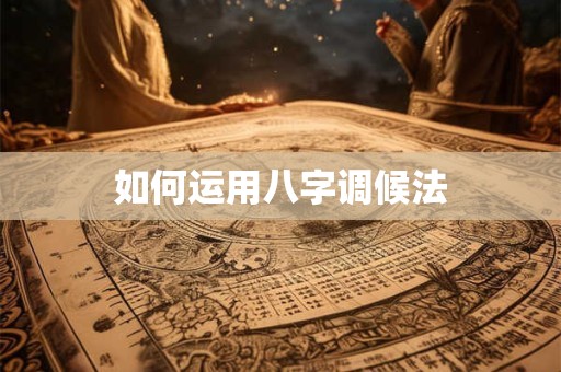 如何运用八字调候法