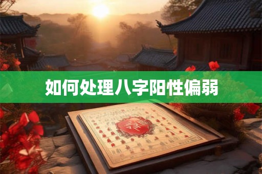 如何处理八字阳性偏弱