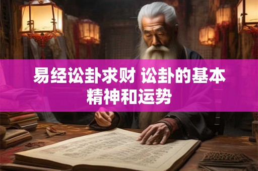 易经讼卦求财 讼卦的基本精神和运势