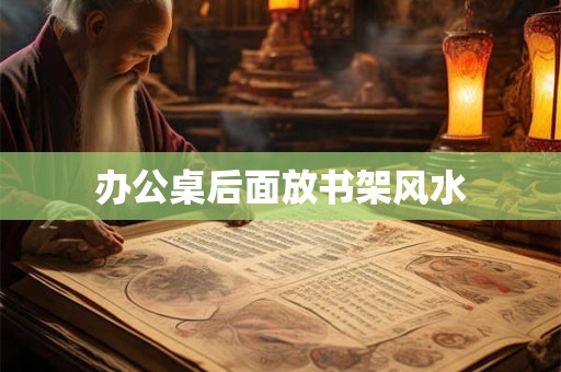 办公桌后面放书架风水