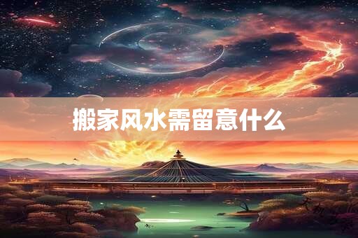 搬家风水需留意什么