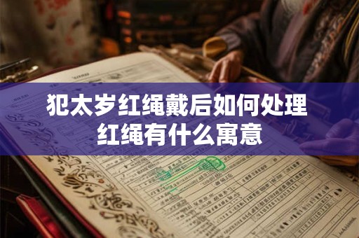 犯太岁红绳戴后如何处理 红绳有什么寓意