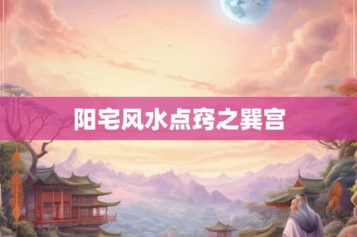阳宅风水点窍之巽宫