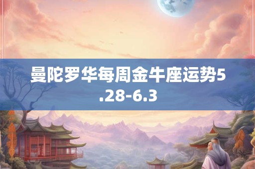 详细阅读:曼陀罗华每周金牛座运势5.28-6.3 曼陀罗华每周金牛座运势5.28-6.3