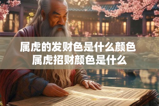 属虎的发财色是什么颜色 属虎招财颜色是什么