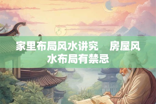 家里布局风水讲究    房屋风水布局有禁忌