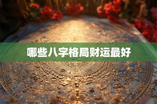 哪些八字格局财运最好