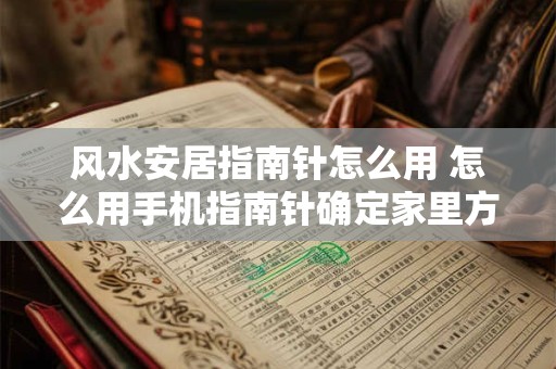 风水安居指南针怎么用 怎么用手机指南针确定家里方位