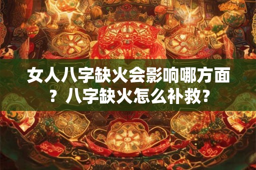 女人八字缺火会影响哪方面？八字缺火怎么补救？