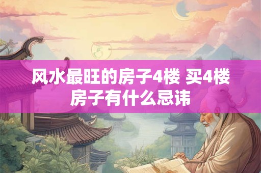 风水最旺的房子4楼 买4楼房子有什么忌讳