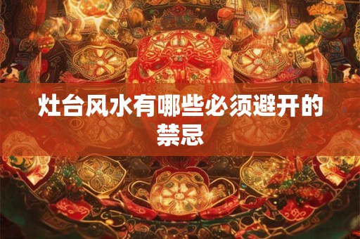 灶台风水有哪些必须避开的禁忌