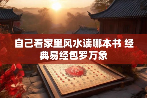 自己看家里风水读哪本书 经典易经包罗万象