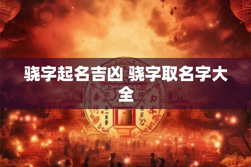 骁字起名吉凶 骁字取名字大全