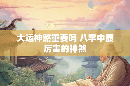 大运神煞重要吗 八字中最厉害的神煞
