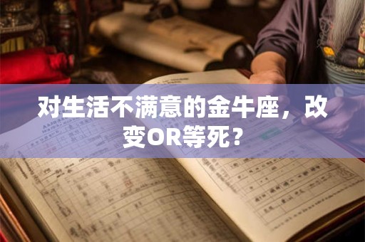 对生活不满意的金牛座，改变OR等死？