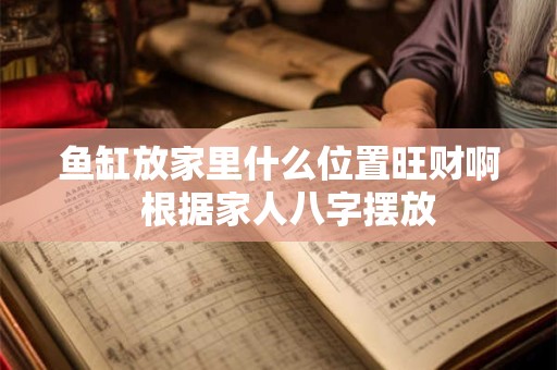 鱼缸放家里什么位置旺财啊  根据家人八字摆放