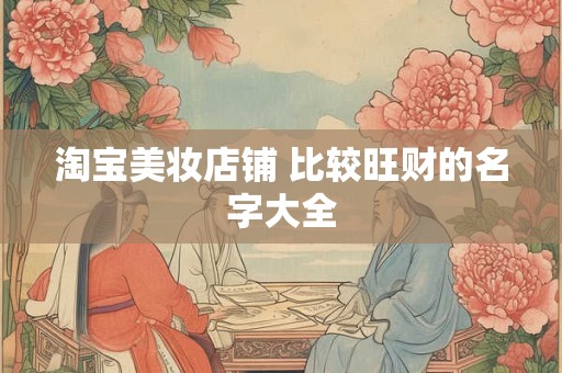 淘宝美妆店铺 比较旺财的名字大全