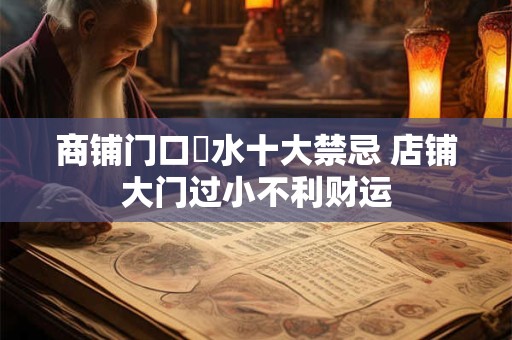 商铺门口風水十大禁忌 店铺大门过小不利财运