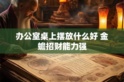 办公室桌上摆放什么好 金蟾招财能力强