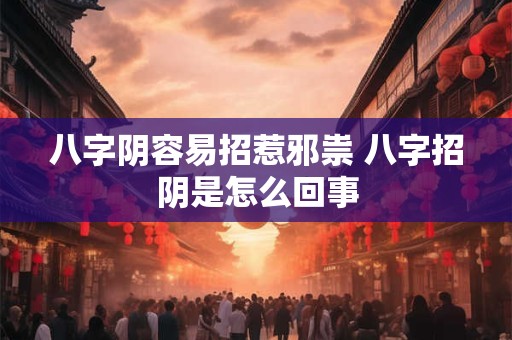 详细阅读:八字阴容易招惹邪祟 八字招阴是怎么回事 八字阴容易招惹邪祟 八字招阴是怎么回事