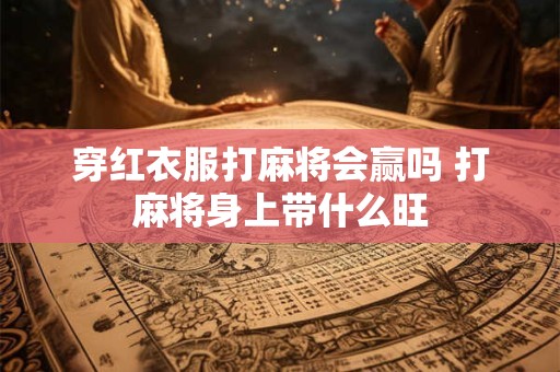 穿红衣服打麻将会赢吗 打麻将身上带什么旺