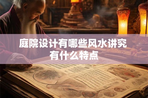 庭院设计有哪些风水讲究 有什么特点 庭院设计有哪些风水讲究 有什么特点