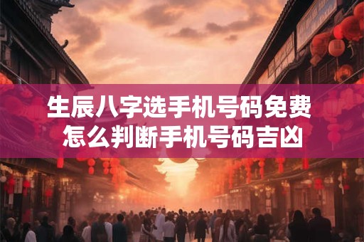 生辰八字选手机号码免费 怎么判断手机号码吉凶