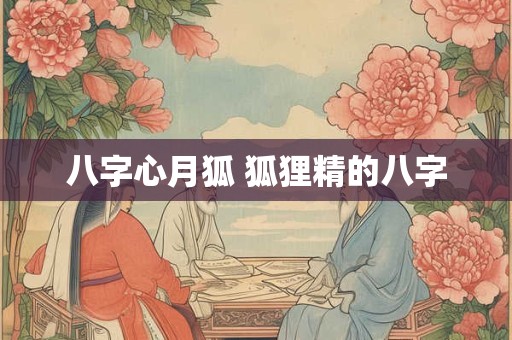 八字心月狐 狐狸精的八字