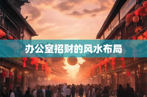 办公室招财的风水布局