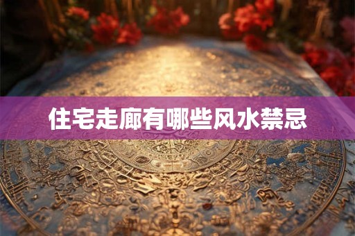 住宅走廊有哪些风水禁忌