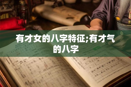 有才女的八字特征;有才气的八字