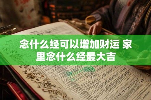 念什么经可以增加财运 家里念什么经最大吉