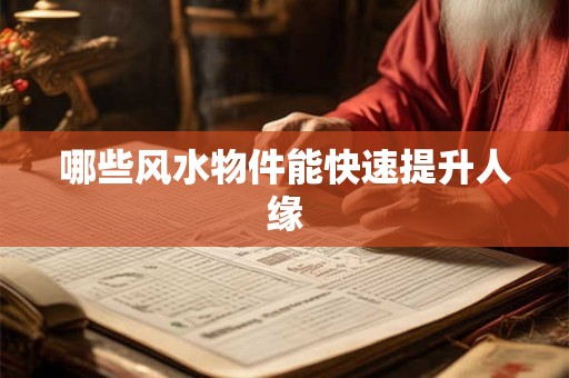 哪些风水物件能快速提升人缘
