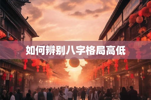 如何辨别八字格局高低