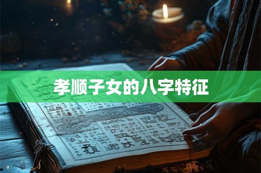 孝顺子女的八字特征