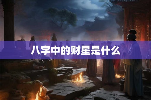 八字中的财星是什么