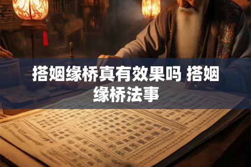 搭姻缘桥真有效果吗 搭姻缘桥法事