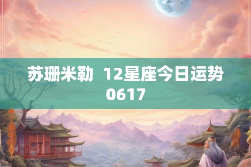 苏珊米勒  12星座今日运势0617