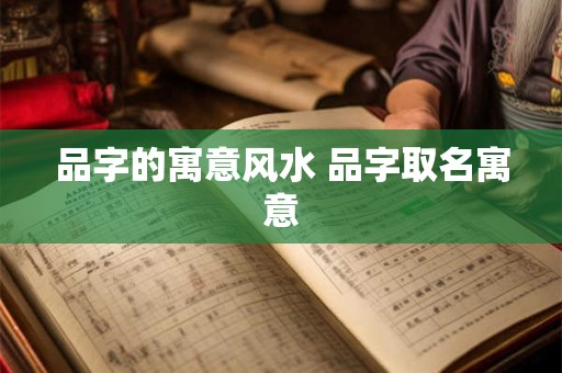 品字的寓意风水 品字取名寓意
