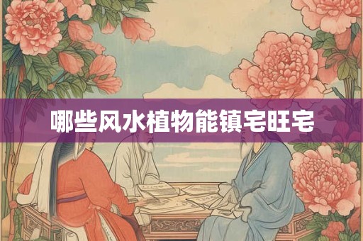 哪些风水植物能镇宅旺宅