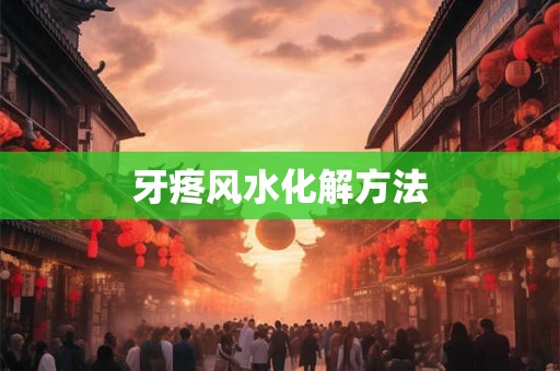 牙疼风水化解方法