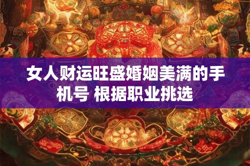 女人财运旺盛婚姻美满的手机号 根据职业挑选