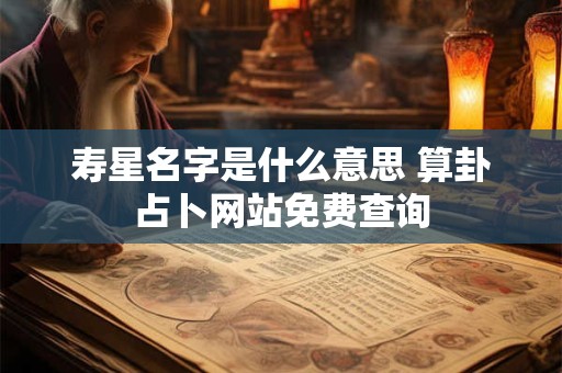 寿星名字是什么意思 算卦占卜网站免费查询