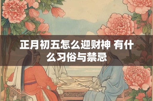 正月初五怎么迎财神 有什么习俗与禁忌