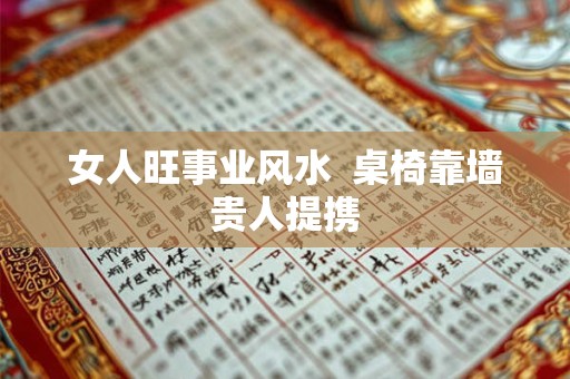 女人旺事业风水  桌椅靠墙贵人提携