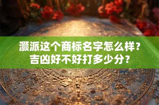 灏派这个商标名字怎么样？吉凶好不好打多少分？