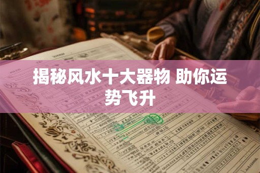 揭秘风水十大器物 助你运势飞升