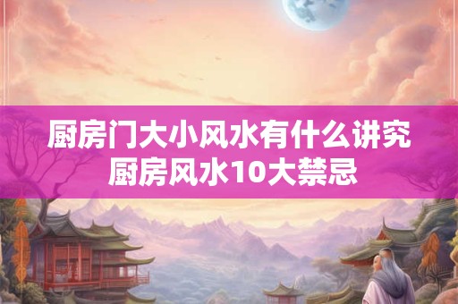 厨房门大小风水有什么讲究 厨房风水10大禁忌